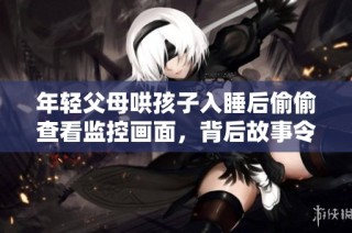年轻父母哄孩子入睡后偷偷查看监控画面，背后故事令人感动