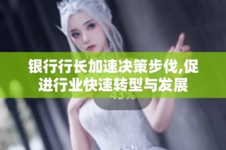 银行行长加速决策步伐,促进行业快速转型与发展