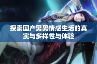 探索国产男男情感生活的真实与多样性与体验