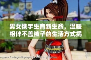 男女携手生育新生命，温暖相伴不盖被子的生活方式揭秘