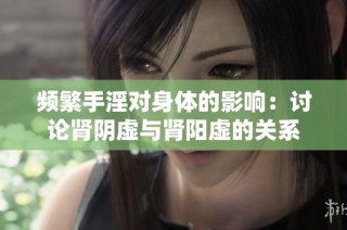 频繁手淫对身体的影响：讨论肾阴虚与肾阳虚的关系