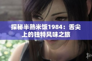 探秘半熟米饭1984：舌尖上的独特风味之旅