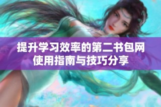 提升学习效率的第二书包网使用指南与技巧分享