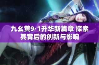 九幺黄9·1升华新篇章 探索其背后的创新与影响