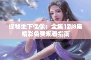 探秘地下偶像：全集1到8集精彩免费观看指南