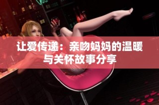让爱传递：亲吻妈妈的温暖与关怀故事分享