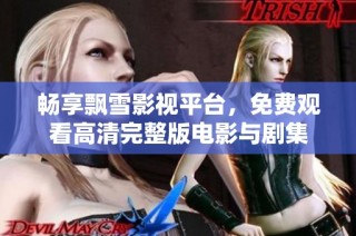 畅享飘雪影视平台，免费观看高清完整版电影与剧集