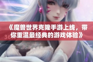 《魔兽世界克隆手游上线，带你重温最经典的游戏体验》