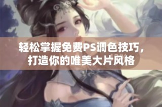 轻松掌握免费PS调色技巧，打造你的唯美大片风格