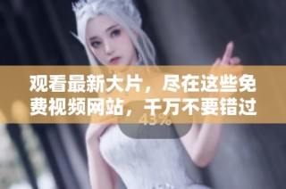 观看最新大片，尽在这些免费视频网站，千万不要错过！