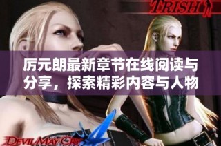 厉元朗最新章节在线阅读与分享，探索精彩内容与人物发展