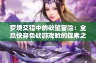 梦境交错中的欲望冒险：全息快穿色欲游戏舱的探索之旅