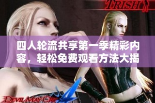 四人轮流共享第一季精彩内容，轻松免费观看方法大揭秘