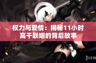 权力与爱情：揭秘11小时高干联姻的背后故事
