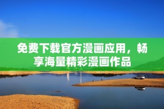 免费下载官方漫画应用，畅享海量精彩漫画作品