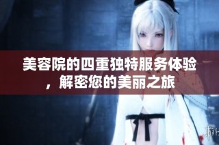 美容院的四重独特服务体验，解密您的美丽之旅