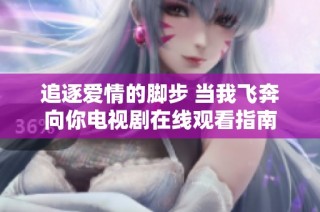 追逐爱情的脚步 当我飞奔向你电视剧在线观看指南