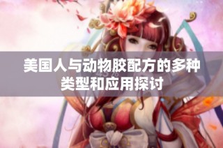 美国人与动物胶配方的多种类型和应用探讨