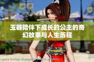 玉器陪伴下成长的公主的奇幻故事与人生历程