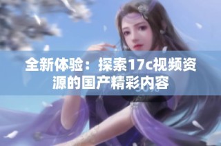 全新体验：探索17c视频资源的国产精彩内容