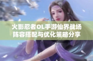 火影忍者OL手游仙界战场阵容搭配与优化策略分享