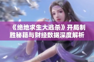 《绝地求生大逃杀》开局制胜秘籍与财经数据深度解析