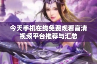 今天手机在线免费观看高清视频平台推荐与汇总