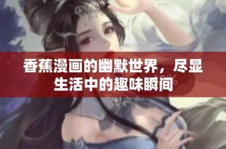 香蕉漫画的幽默世界，尽显生活中的趣味瞬间
