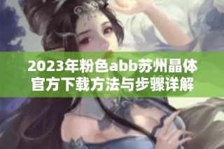 2023年粉色abb苏州晶体官方下载方法与步骤详解