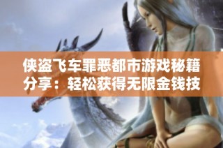 侠盗飞车罪恶都市游戏秘籍分享：轻松获得无限金钱技巧