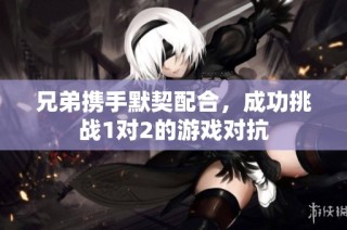 兄弟携手默契配合，成功挑战1对2的游戏对抗