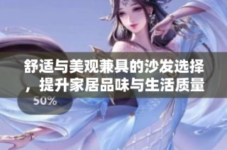 舒适与美观兼具的沙发选择，提升家居品味与生活质量