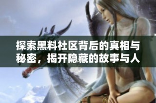 探索黑料社区背后的真相与秘密，揭开隐藏的故事与人物