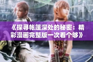 《探寻帐篷深处的秘密：精彩漫画完整版一次看个够》