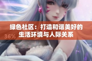 绿色社区：打造和谐美好的生活环境与人际关系