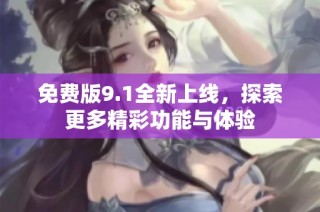 免费版9.1全新上线，探索更多精彩功能与体验