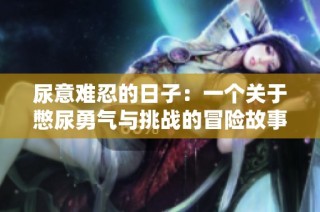 尿意难忍的日子：一个关于憋尿勇气与挑战的冒险故事