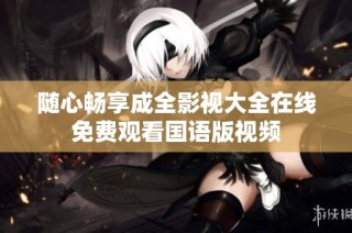 随心畅享成全影视大全在线免费观看国语版视频