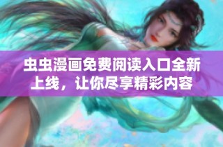 虫虫漫画免费阅读入口全新上线，让你尽享精彩内容