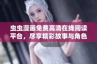 虫虫漫画免费高清在线阅读平台，尽享精彩故事与角色