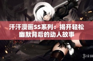 汗汗漫画SS系列：揭开轻松幽默背后的动人故事