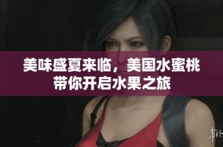 美味盛夏来临，美国水蜜桃带你开启水果之旅
