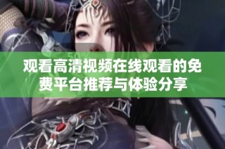 观看高清视频在线观看的免费平台推荐与体验分享