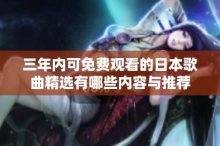 三年内可免费观看的日本歌曲精选有哪些内容与推荐