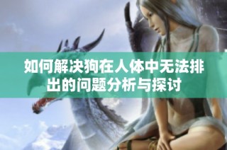 如何解决狗在人体中无法排出的问题分析与探讨
