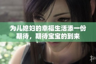 为儿媳妇的幸福生活添一份期待，期待宝宝的到来