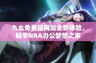 九幺免费版网站全新体验，畅享NBA办公梦想之家