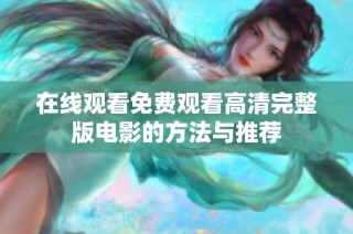 在线观看免费观看高清完整版电影的方法与推荐