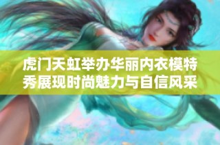 虎门天虹举办华丽内衣模特秀展现时尚魅力与自信风采