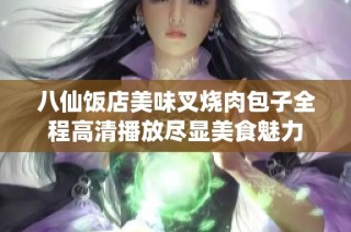 八仙饭店美味叉烧肉包子全程高清播放尽显美食魅力